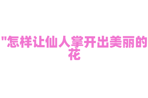"怎样让仙人掌开出美丽的花？"